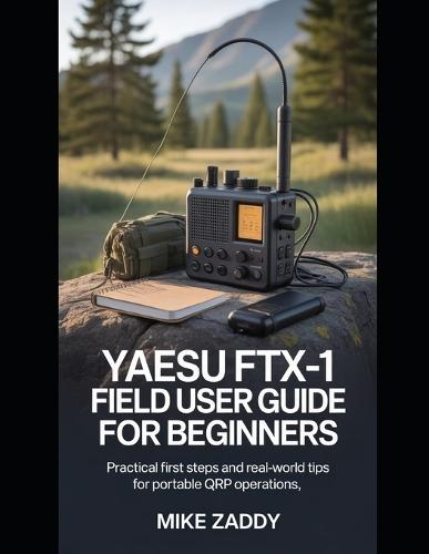 Yaesu FTX-1 Field User Guide for Beginners: Practical First Steps and Real-World Tips for Portable QRP Operations
