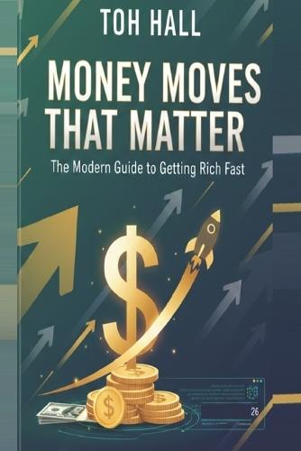 Money Moves That Matter: The Modern Guide to Getting Rich Fast