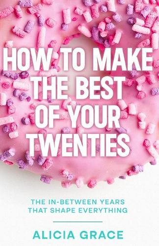 How to Make the Best of your Twenties: The In-Between Years that Shape Everything