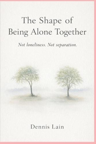 The Shape of Being Alone Together: Not loneliness. Not separation.