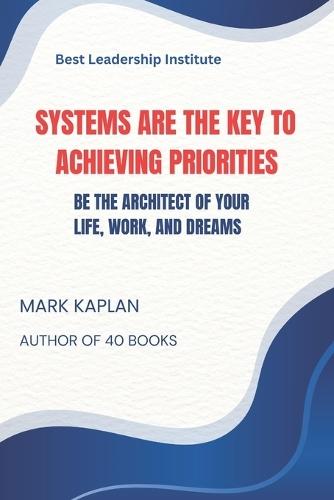 Systems Are The Key To Achieving Priorities: Be The Architect of Your Life, Work, and Dreams