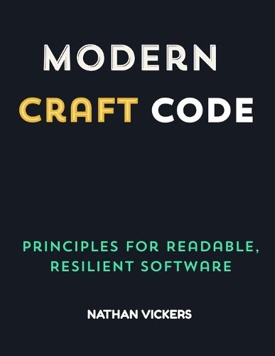 Modern Craft Code: Principles for Readable, Resilient Software