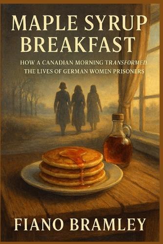 Maple Syrup Breakfast: How a Canadian Morning Transformed the Lives of German Women Prisoners