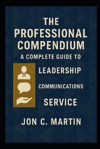 The Professional Compendium; A Complete Guide to Leadership, Communication and Service