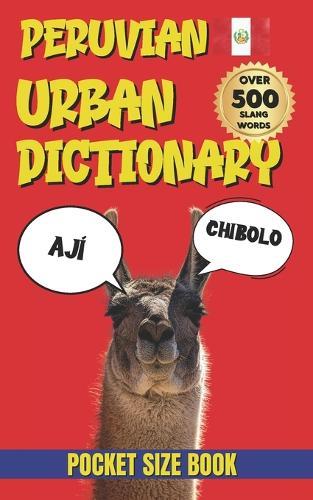 Peruvian Urban Dictionary: From Wachas to Yapas: The Ultimate Guide to Peruvian Street Language