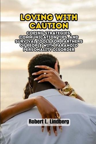 Loving with Caution: Coping Strategies, Communication Tips, and Survival Tools for Partners of People with Paranoid Personality Disorder