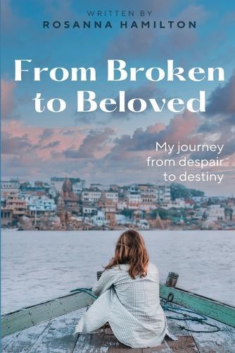 From Broken to Beloved: My Journey from Despair to Destiny