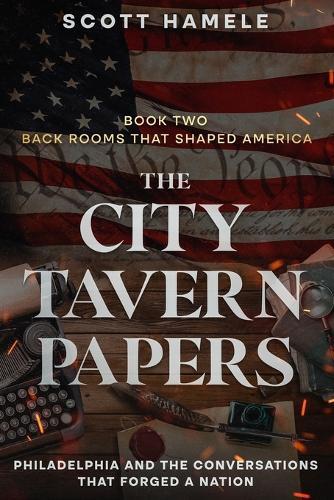 The City Tavern Papers: Philadelphia and the Conversations That Forged a Nation