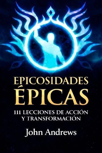 Epicosidades Épicas: 111 Lecciones de Acción y Transformación