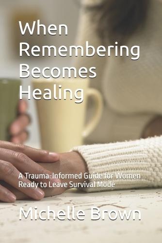 When Remembering Becomes Healing: A Trauma-Informed Guide for Women Ready to Leave Survival Mode