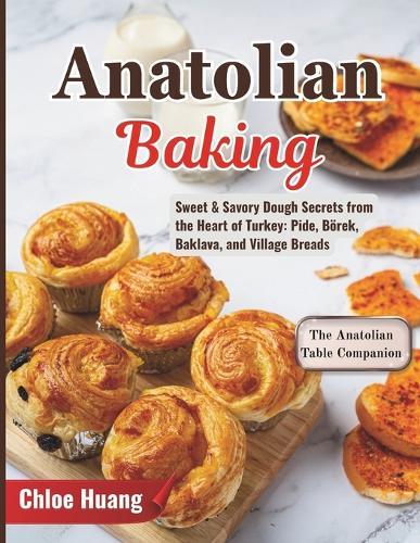 Anatolian Baking: Sweet & Savory Dough Secrets from the Heart of Turkey: Pide, Börek, Baklava, and Village Breads