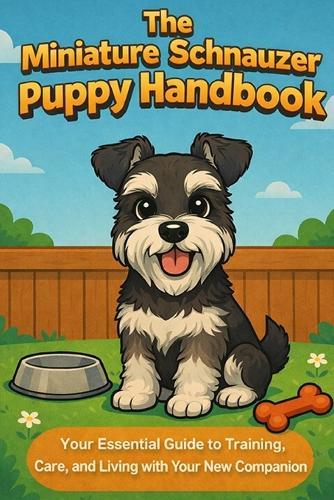 The Miniature Schnauzer Puppy Handbook: Your Essential Guide to Training, Care, and Living with Your New Companion