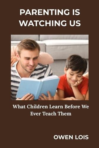 Parenting Is Watching Us: What Children Learn Before We Ever Teach Them
