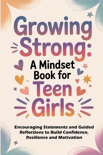 Growing Strong: A Mindset Book for Teen Girls: Encouraging Statements and Guided Reflections to Build Confidence, Resilience, and Motivation