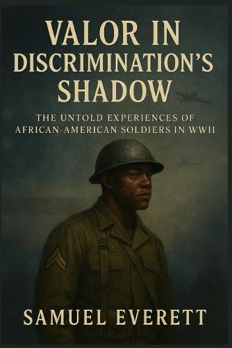 Valor in Discrimination's Shadow: The Untold Experiences of African-American Soldiers in WWII