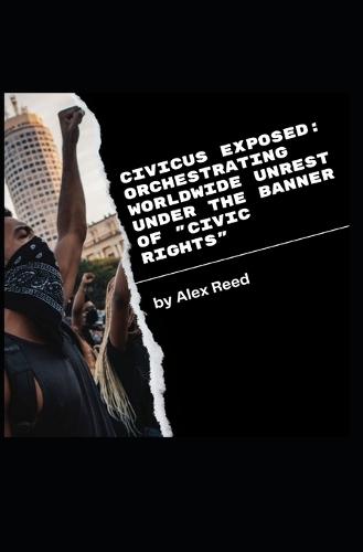 CIVICUS Exposed: Orchestrating Worldwide Unrest Under the Banner of ""Civic Rights""