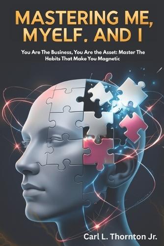 Mastering Me, Myself and I: You Are The Business, You Are the Asset: Master The Habits That Make You Magnetic