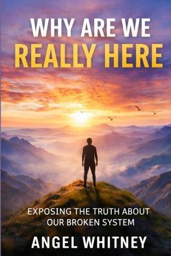 Why Are We Really Here: Exposing the Truth About Our Broken System