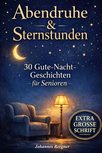 Abendruhe & Sternstunden: 30 Gute-Nacht-Geschichten für Senioren: Beruhigende Einschlafgeschichten zum Vorlesen & Wohlfühlen in extra großer Schrift - Sanfte Begleitung bei Demenz & Sundowning