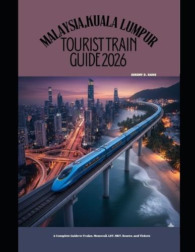 Malaysia, Kuala Lumpur Tourist Train Guide 2026: A Complete Guide to Trains, Monorail, LRT, MRT, Routes, and Tickets