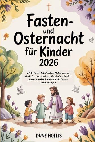 Fasten- und Osternacht für Kinder 2026: 40 Tage mit Bibeltexten, Gebeten und einfachen Aktivitäten, die Kindern helfen, Jesus von der Fastenzeit bis Ostern nachzufolgen