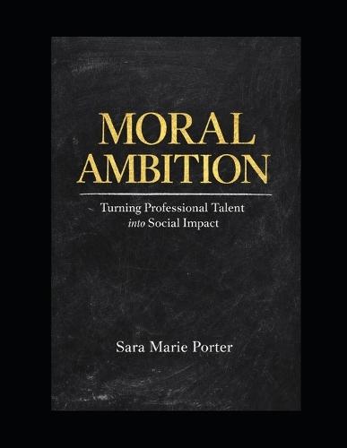 Moral Ambition: Turning Professional Talent into Social Impact