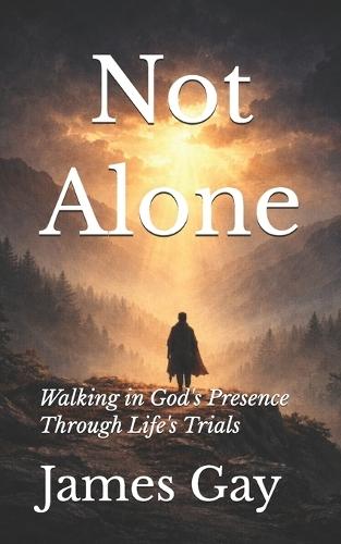 Not Alone: Walking in God's Presence Through Life's Trials