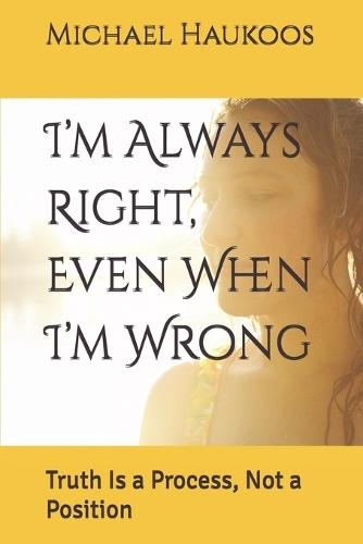I'm Always Right, Even When I'm Wrong: Truth Is a Process, Not a Position