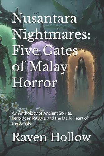 Nusantara Nightmares: Five Gates of Malay Horror: An Anthology of Ancient Spirits, Forbidden Rituals, and the Dark Heart of the Jungle