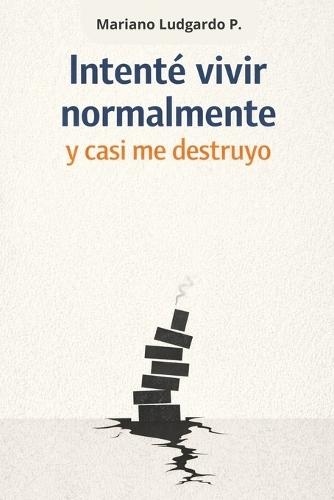 Intenté vivir normalmente y casi me destruyo: Una historia sobre la vida adulta y sus decisiones