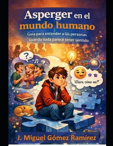 Asperger en el mundo humano: Guía para entender a las personas cuando nada parece tener sentido