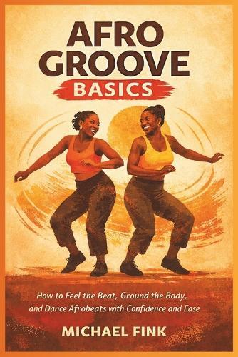 Afro Groove Basics: How to Feel the Beat, Ground the Body, and Dance Afrobeats with Confidence and Ease