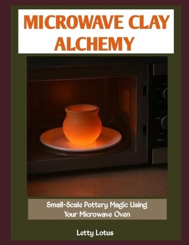 Microwave Clay Alchemy: Small-Scale Pottery Magic Using Your Microwave Oven