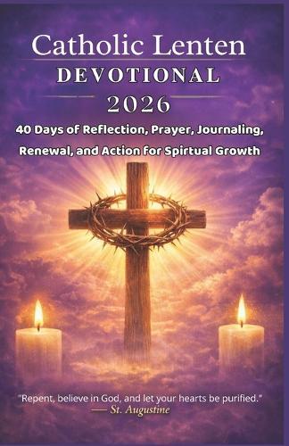 Catholic Lenten Devotional 2026: 40 Days of Reflection, Prayer, Journaling, Renewal, and Action for Spiritual Growth