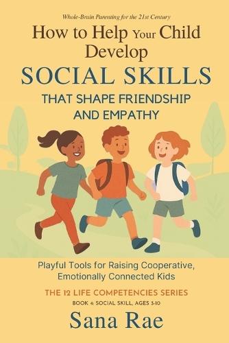 How to Help Your Child Develop Social Skills That Shape Friendship and Empathy (For Ages 3-10): Playful Tools for Raising Cooperative, Emotionally Connected Kids