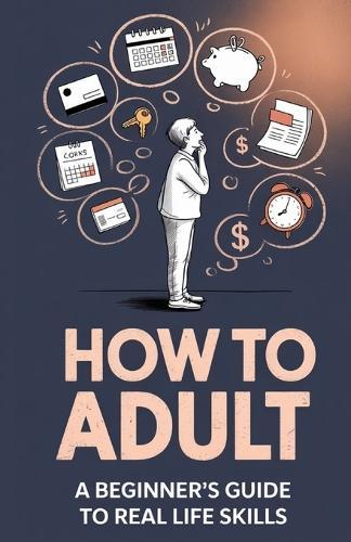 How to Adult: A Beginner's Guide to Real Life Skills