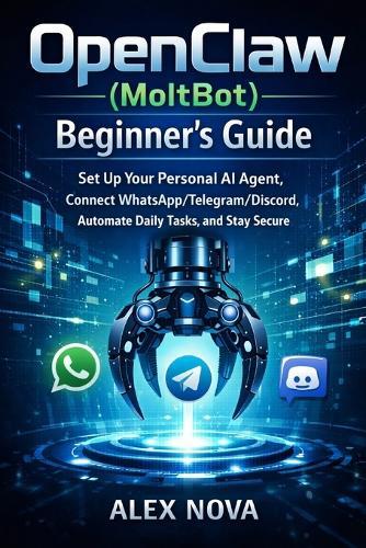 OpenClaw (MoltBot) Beginner's Guide: Set Up Your Personal AI Agent, Connect WhatsApp/Telegram/Discord, Automate Daily Tasks, and Stay Secure