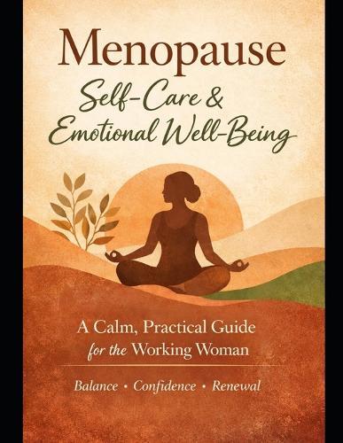Menopause Self-Care & Emotional Well-Being: A Practical Guide to Managing Anxiety, Stress, Mood Swings, and Confidence for Working Women During Menopause