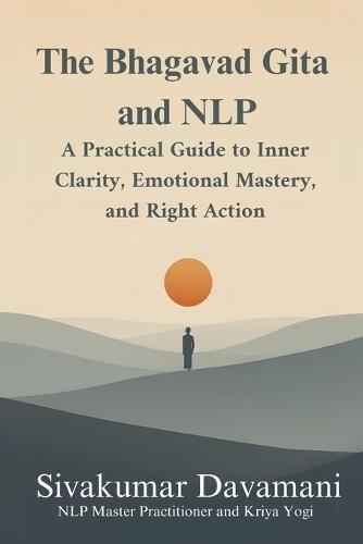 The Bhagavad Gita and NLP: A Practical Guide to Inner Clarity, Emotional Mastery, and Right Action