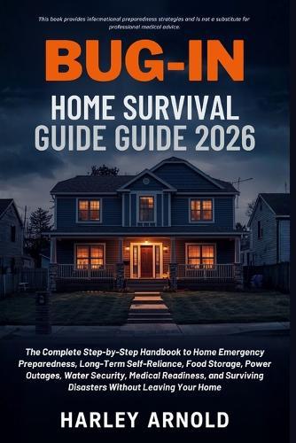 Bug-In Home Survival Guide 2026: A Guide to Emergency Preparedness, Food Storage, Power Outage Security, Long-Term Self-Reliance and Surviving Disasters Without Leaving Your Home