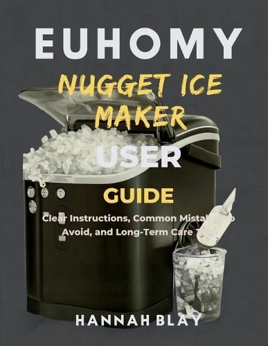 Euhomy Nugget Ice Maker User Guide for Beginners: Clear Instructions, Common Mistakes to Avoid, and Long-Term Care Tips