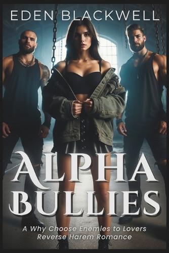 Alpha Bullies: A Why Choose Enemies to Lovers Reverse Harem Romance