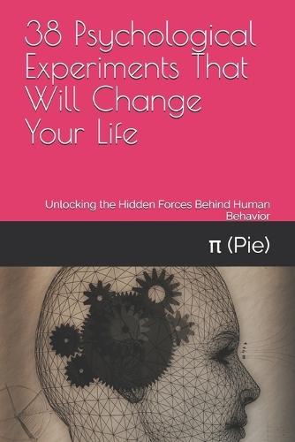 38 Psychological Experiments That Will Change Your Life: Unlocking the Hidden Forces Behind Human Behavior