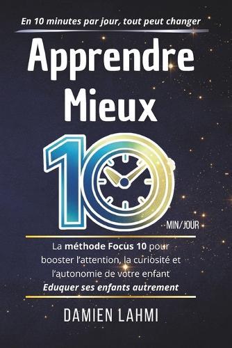 Apprendre Mieux: La méthode Focus 10 pour booster l'attention, la curiosité et l'autonomie de votre enfant en seulement 10 minutes par jour
