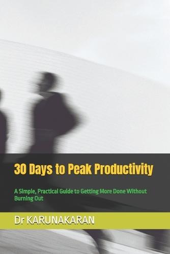 30 Days to Peak Productivity: A Simple, Practical Guide to Getting More Done Without Burning Out