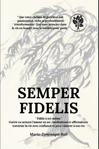 Semper Fidelis: Fidèle à soi-même, guérir en semant l'amour en soi: méditations et affirmations - traverser la vie avec confiance et pour s'ancrer à son roc