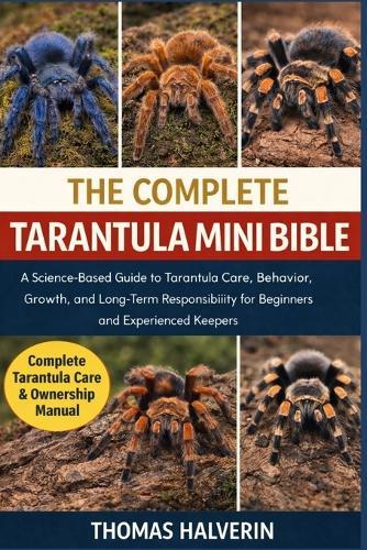 The Complete Tarantula Mini Bible: A Science-Based Guide to Tarantula Care, Behavior, Growth, and Long-Term Responsibility for Beginners and Experienced Keepers