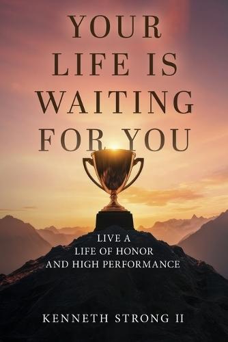 Your Life Is Waiting for You: Live a Life of Honor and High Performance