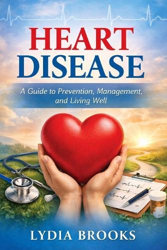 Heart Disease: A Complete Guide to Prevention, Treatment, and Lifelong Heart Health