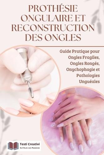 Prothésie Ongulaire et Reconstruction des Ongles: Guide Pratique pour Ongles Fragiles, Ongles Rongés, Onychophagie et Pathologies Unguéales